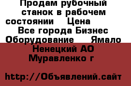 Продам рубочный станок в рабочем состоянии  › Цена ­ 55 000 - Все города Бизнес » Оборудование   . Ямало-Ненецкий АО,Муравленко г.